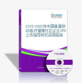 2015-2020年中国垂直移动医疗健康社区企业IPO上市指导研究咨询报告-中商产业研究院-中商情报网